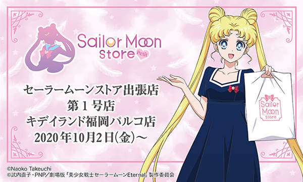★セーラームーンストア　初の出張店★
「Sailor Moon store -petit-」
キデイランド福岡パルコ店に第１号店　オープン！！
グッズ、購入特典など詳細情報が決定♪